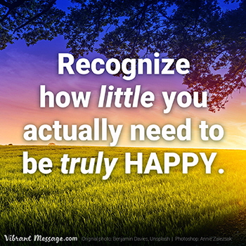 Recognize how little you actually need to be truly happy.